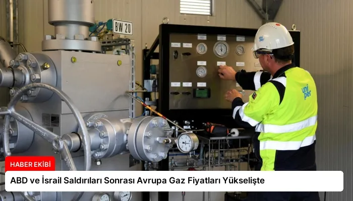 ABD ve İsrail Saldırıları Sonrası Avrupa Gaz Fiyatları Yükselişte