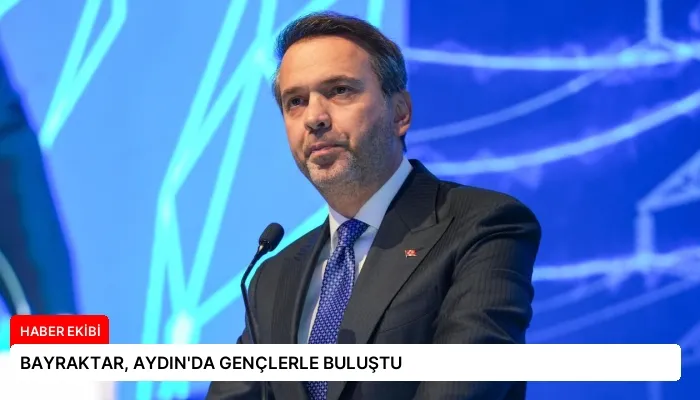 BAYRAKTAR, AYDIN’DA GENÇLERLE BULUŞTU