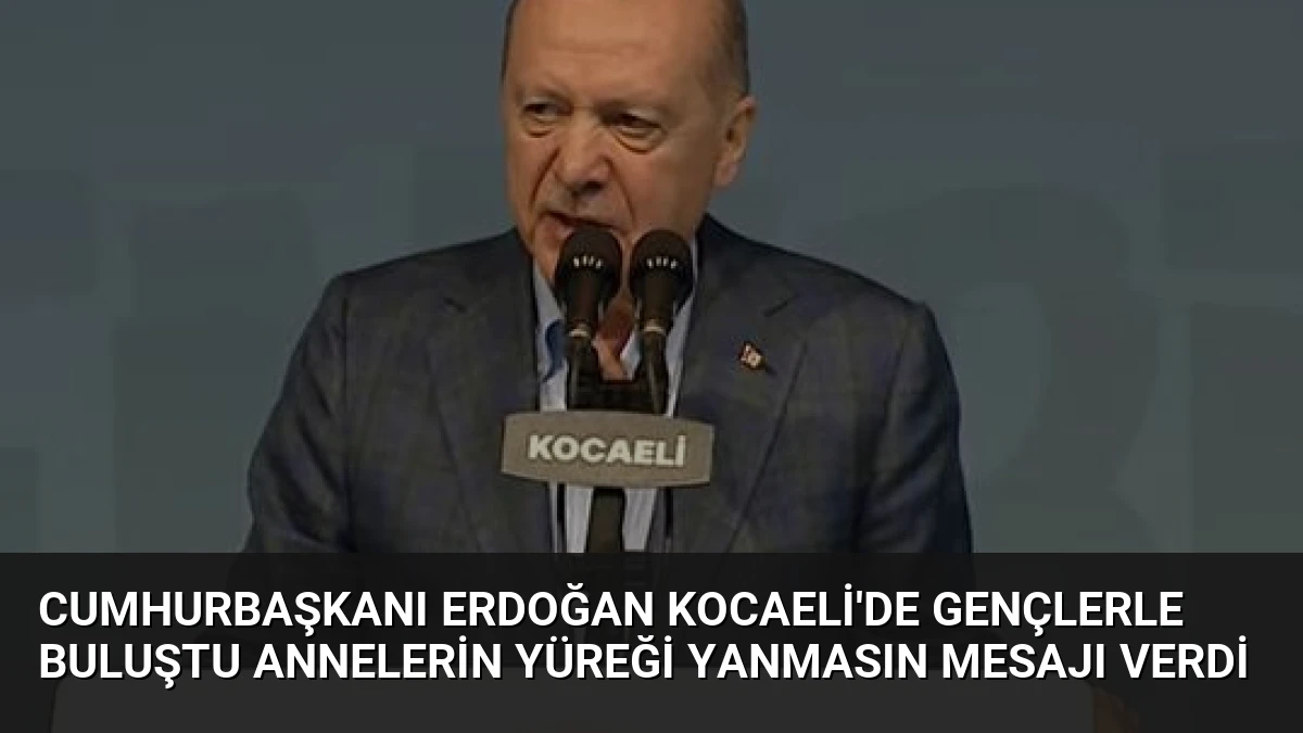 Cumhurbaşkanı Erdoğan Kocaeli’de Gençlerle Buluştu Annelerin Yüreği Yanmasın Mesajı Verdi