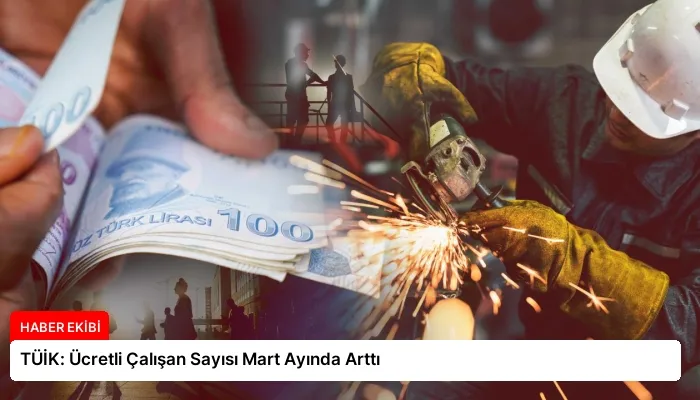 TÜİK: Ücretli Çalışan Sayısı Mart Ayında Arttı