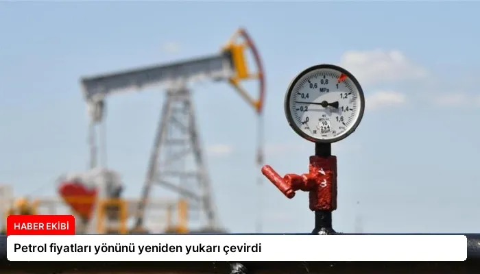 Petrol fiyatları yönünü yeniden yukarı çevirdi