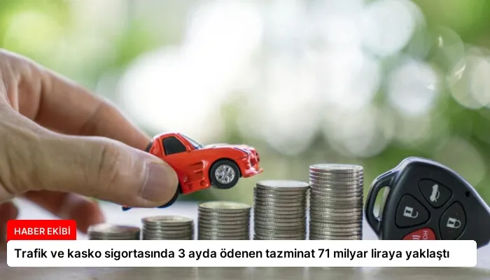 Trafik ve kasko sigortasında 3 ayda ödenen tazminat 71 milyar liraya yaklaştı
