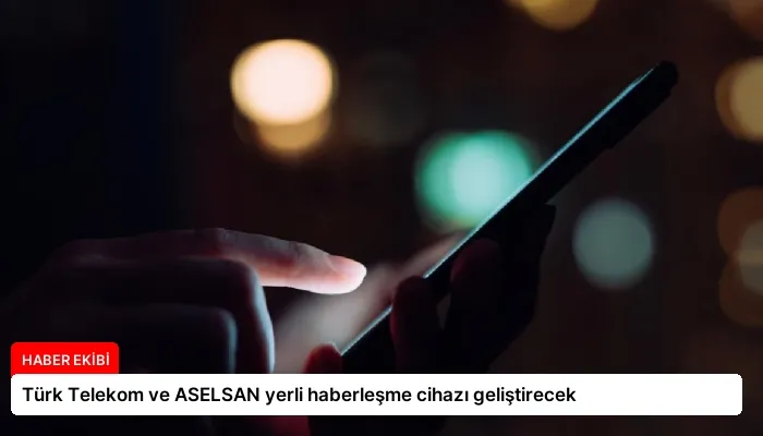 Türk Telekom ve ASELSAN yerli haberleşme cihazı geliştirecek