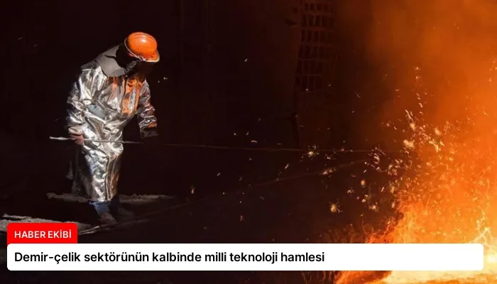 Demir-çelik sektörünün kalbinde milli teknoloji hamlesi