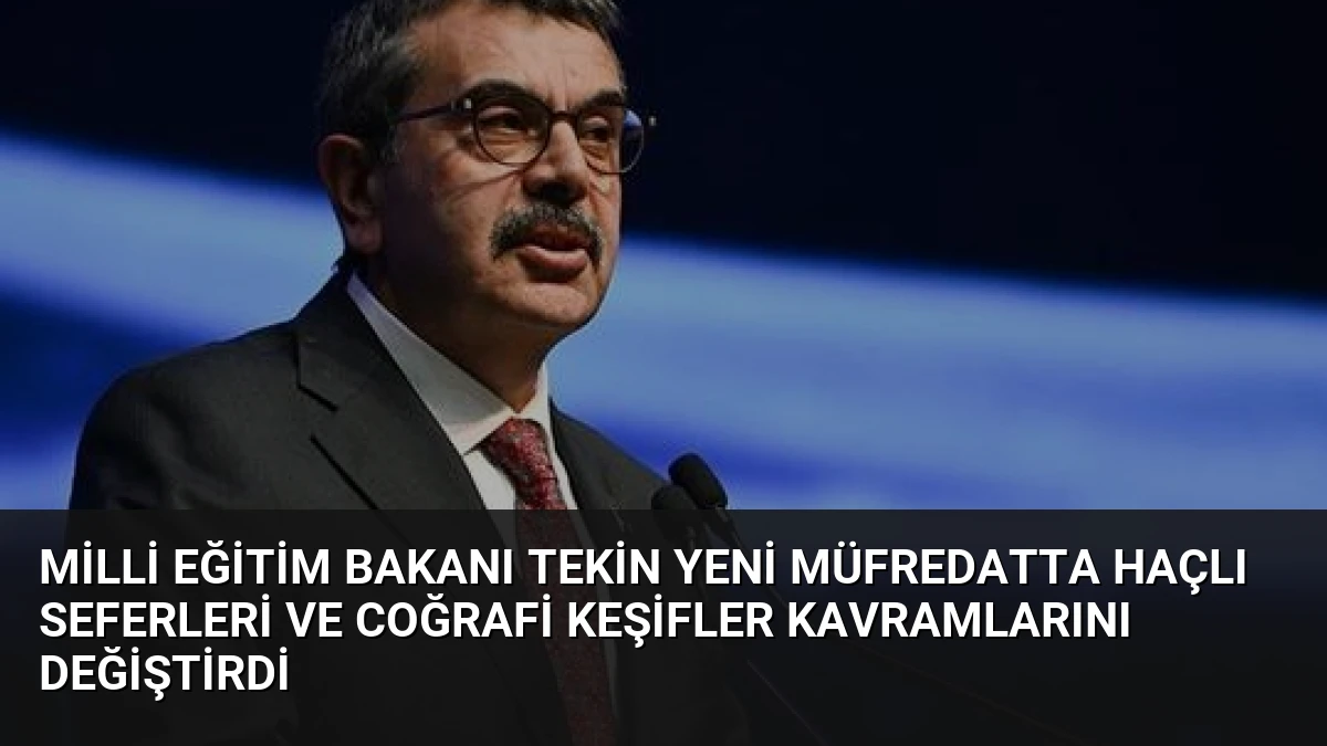 Milli Eğitim Bakanı Tekin Yeni Müfredatta Haçlı Seferleri ve Coğrafi Keşifler Kavramlarını Değiştirdi