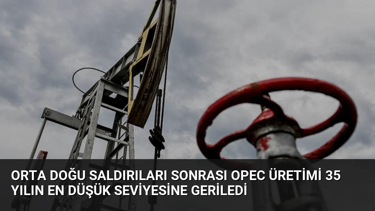 Orta Doğu Saldırıları Sonrası OPEC Üretimi 35 Yılın En Düşük Seviyesine Geriledi