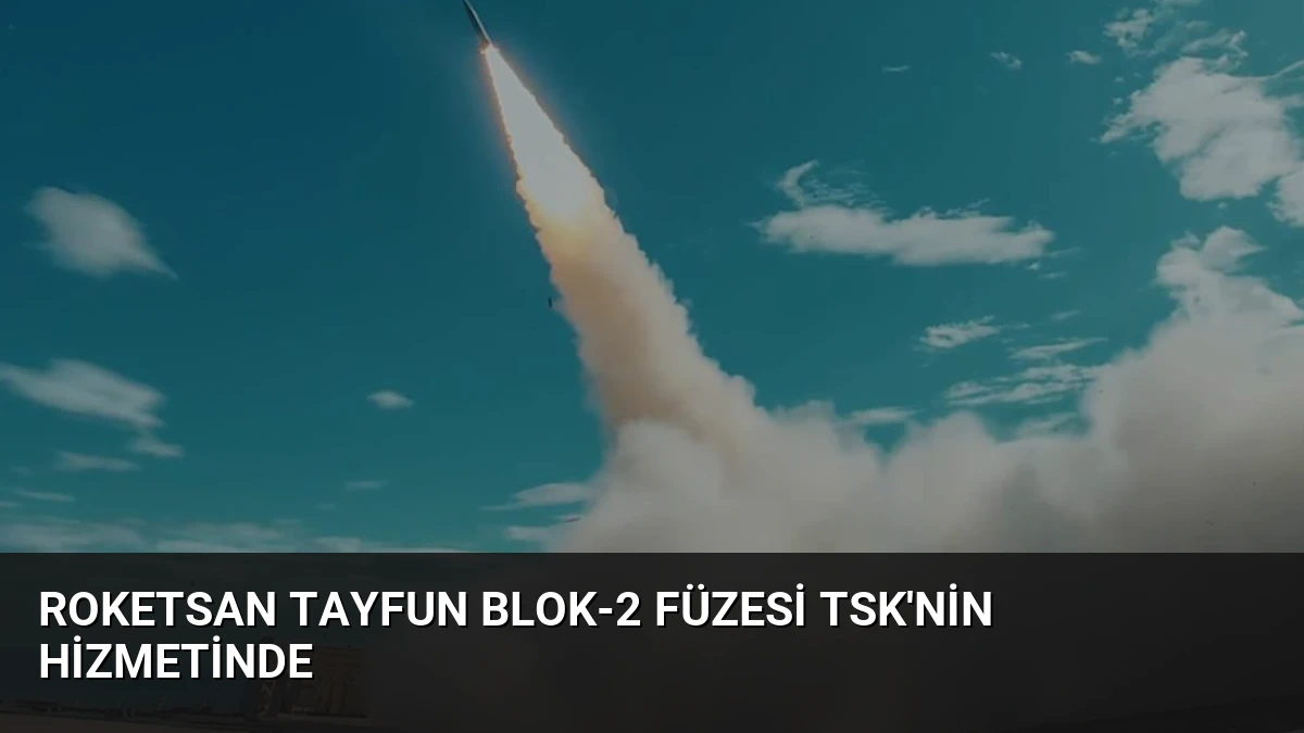 Roketsan Tayfun Blok-2 Füzesi TSK’nin Hizmetinde