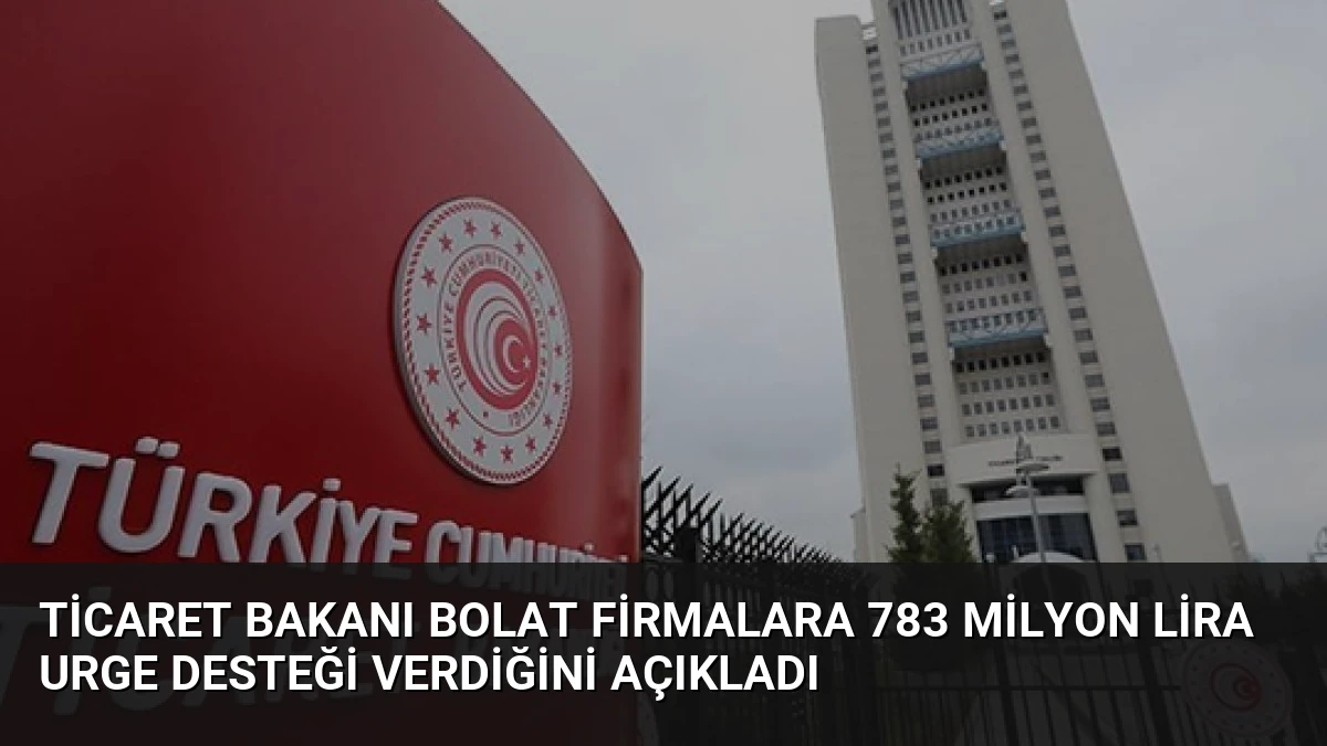 Ticaret Bakanı Bolat Firmalara 783 Milyon Lira URGE Desteği Verdiğini Açıkladı