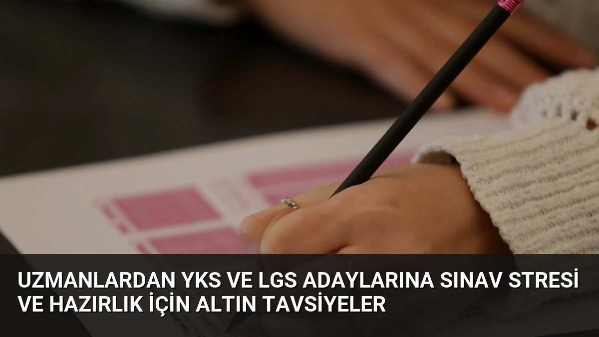Uzmanlardan YKS ve LGS Adaylarına Sınav Stresi ve Hazırlık İçin Altın Tavsiyeler