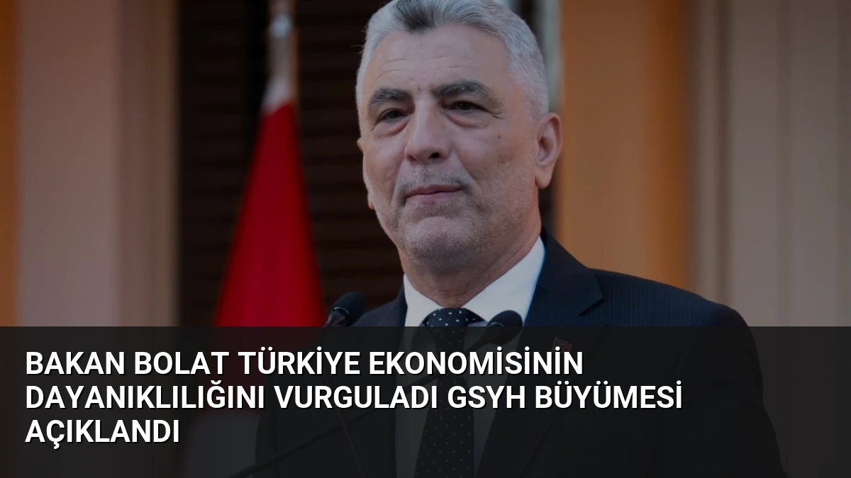Bakan Bolat Türkiye Ekonomisinin Dayanıklılığını Vurguladı GSYH Büyümesi Açıklandı