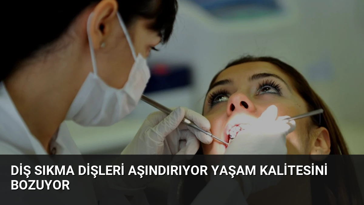 Diş Sıkma Dişleri Aşındırıyor Yaşam Kalitesini Bozuyor