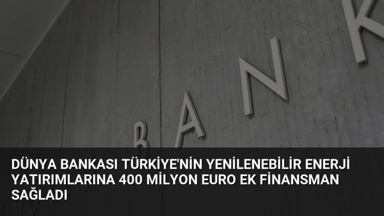 Dünya Bankası Türkiye’nin Yenilenebilir Enerji Yatırımlarına 400 Milyon Euro Ek Finansman Sağladı