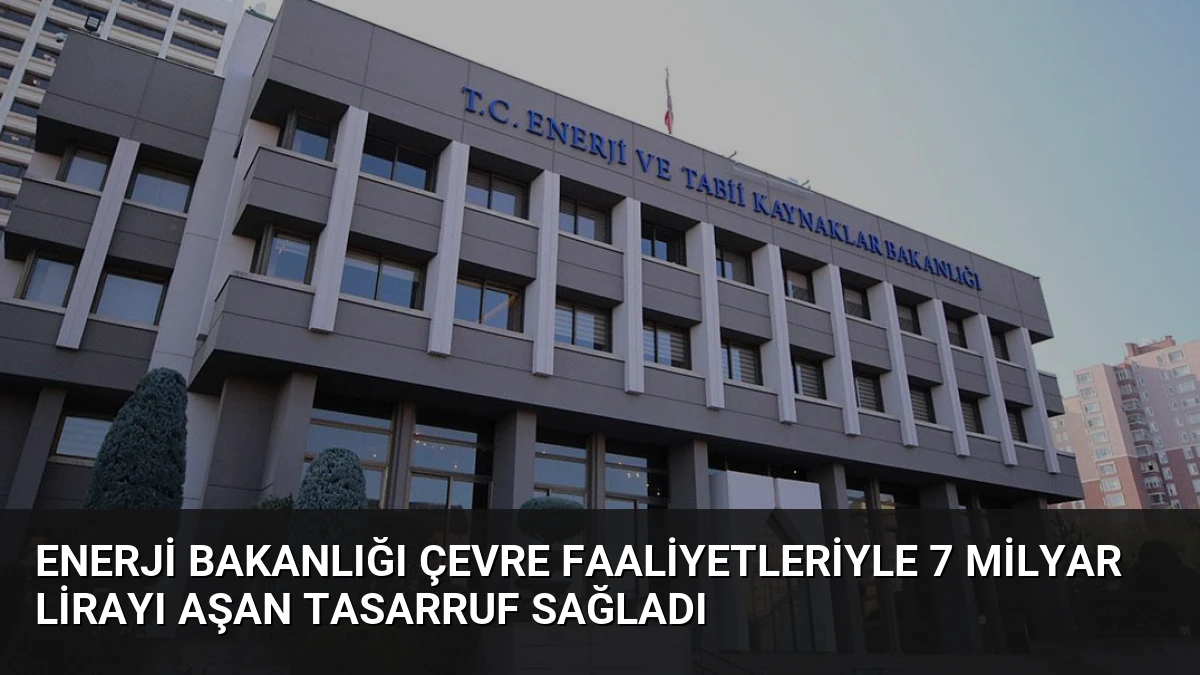 Enerji Bakanlığı Çevre Faaliyetleriyle 7 Milyar Lirayı Aşan Tasarruf Sağladı