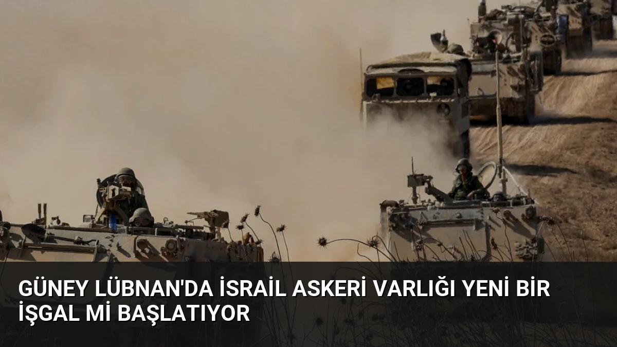 Güney Lübnan’da İsrail Askeri Varlığı Yeni Bir İşgal Mi Başlatıyor
