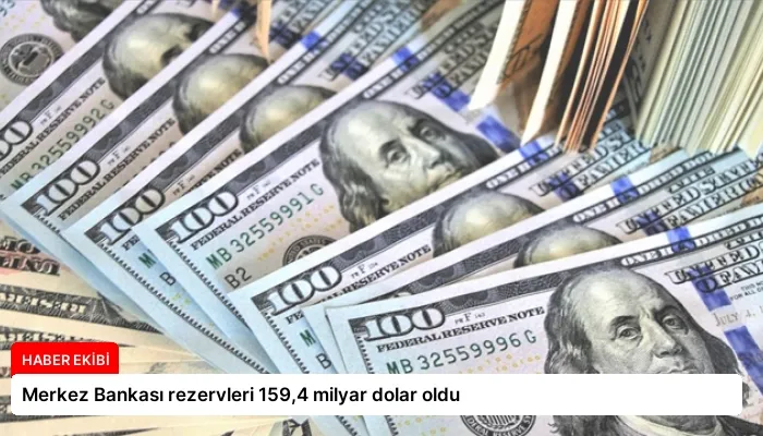 Merkez Bankası rezervleri 159,4 milyar dolar oldu