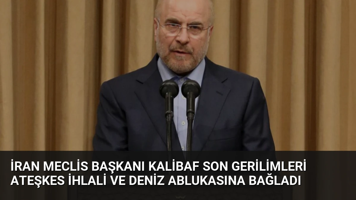 İran Meclis Başkanı Kalibaf Son Gerilimleri Ateşkes İhlali ve Deniz Ablukasına Bağladı