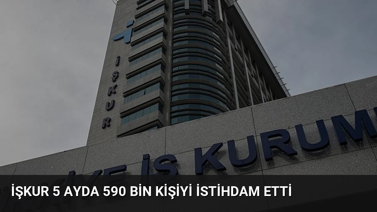 İŞKUR 5 Ayda 590 Bin Kişiyi İstihdam Etti