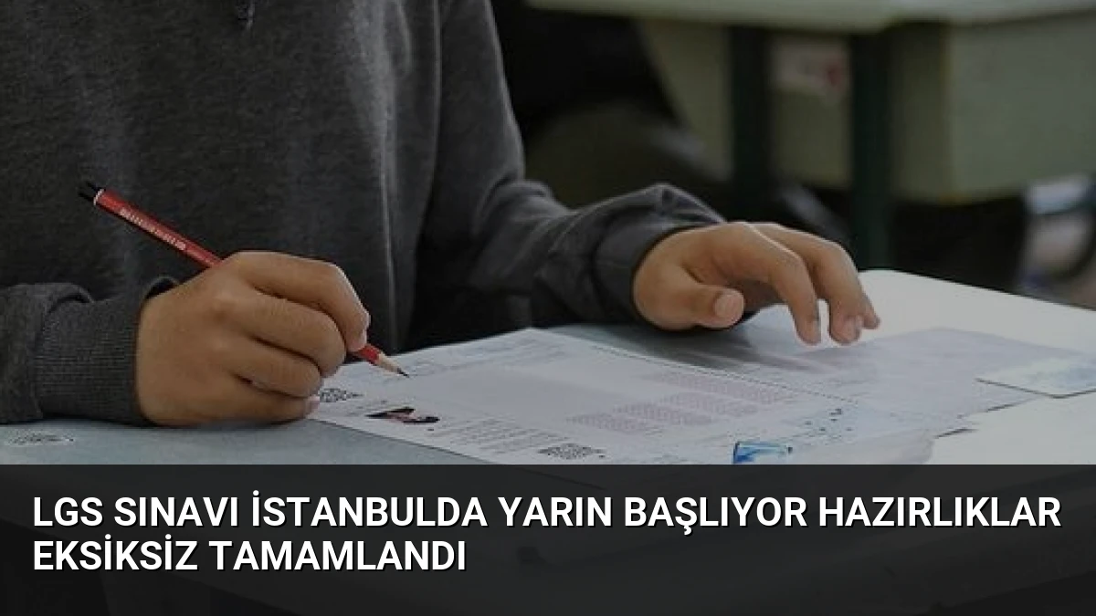 LGS Sınavı İstanbulda Yarın Başlıyor Hazırlıklar Eksiksiz Tamamlandı