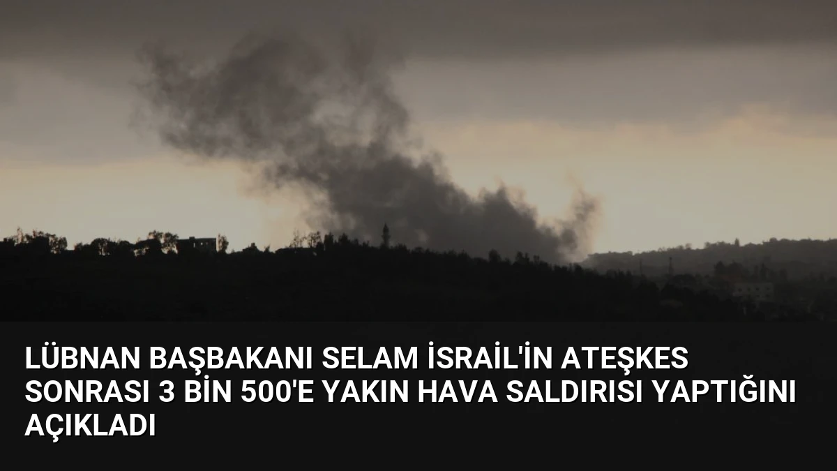 Lübnan Başbakanı Selam İsrail’in Ateşkes Sonrası 3 Bin 500’e Yakın Hava Saldırısı Yaptığını Açıkladı