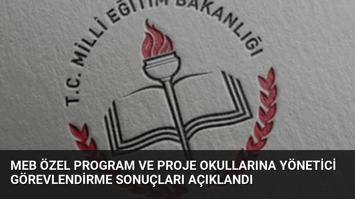 MEB Özel Program ve Proje Okullarına Yönetici Görevlendirme Sonuçları Açıklandı