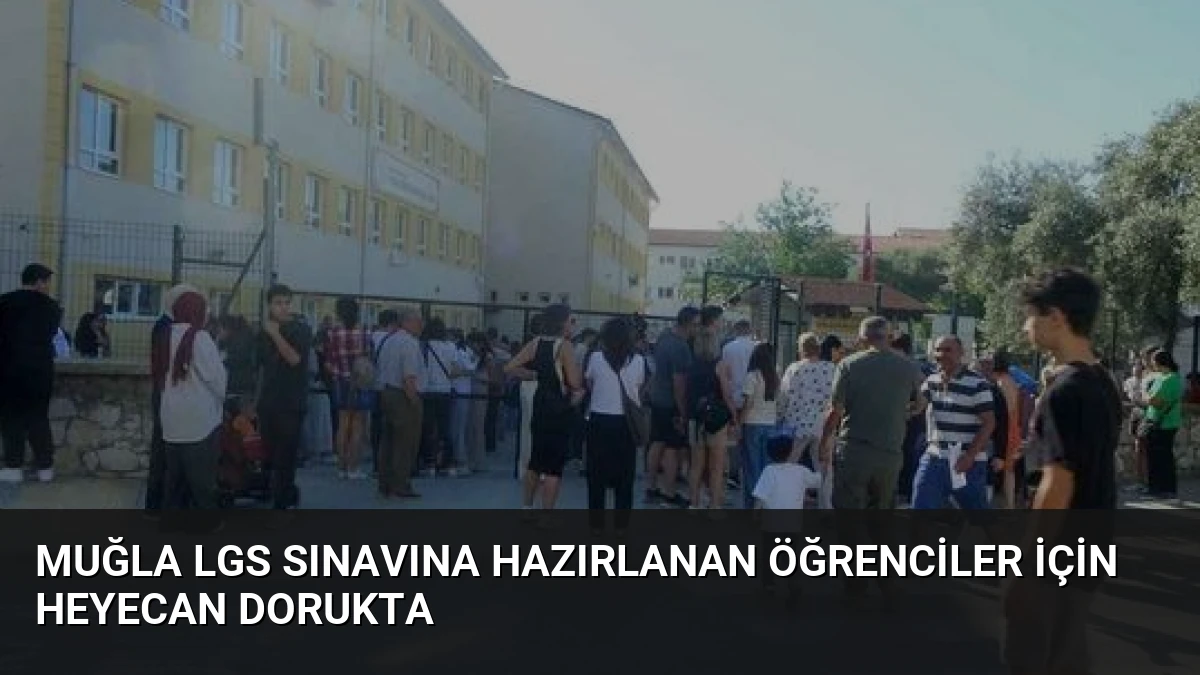 Muğla LGS Sınavına Hazırlanan Öğrenciler İçin Heyecan Dorukta