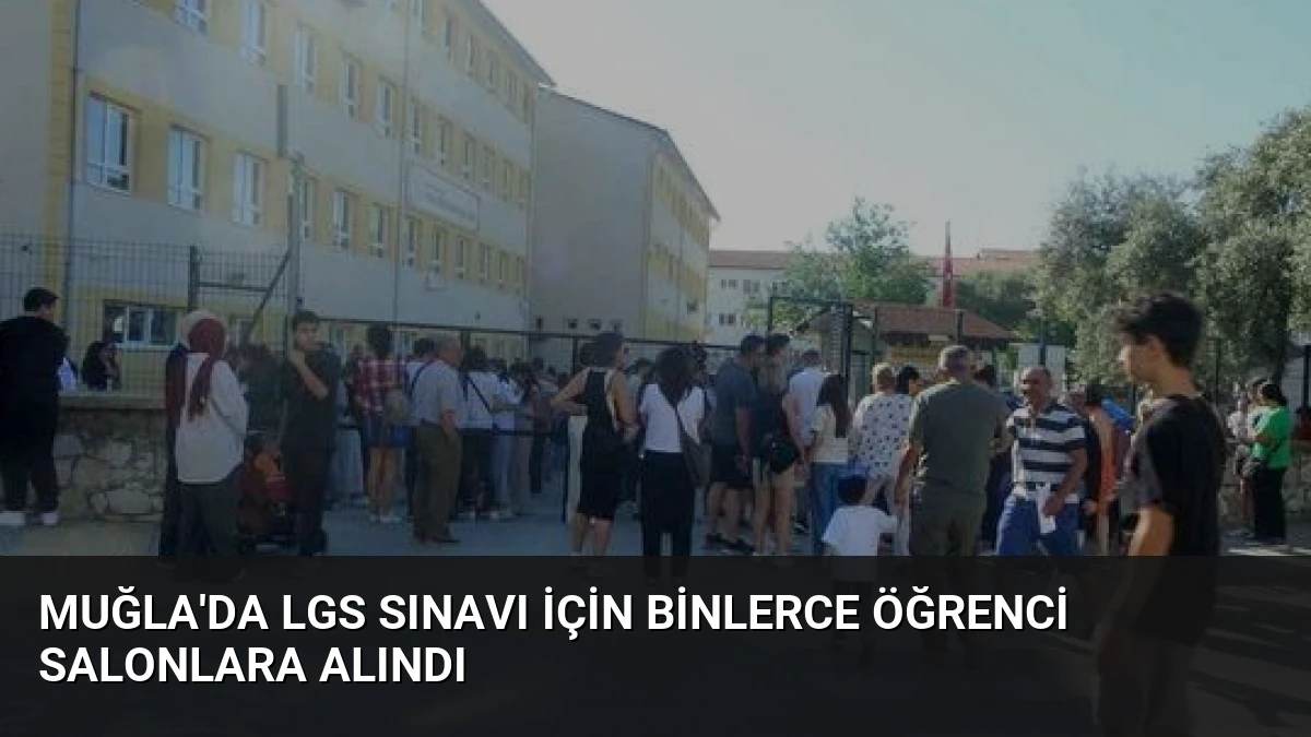Muğla’da LGS Sınavı İçin Binlerce Öğrenci Salonlara Alındı