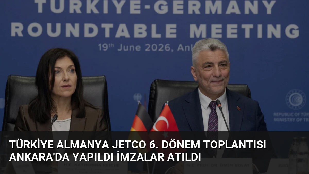 Türkiye Almanya JETCO 6. Dönem Toplantısı Ankara’da Yapıldı İmzalar Atıldı