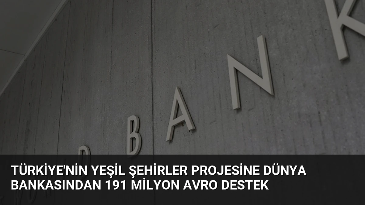 Türkiye’nin Yeşil Şehirler Projesine Dünya Bankasından 191 Milyon Avro Destek