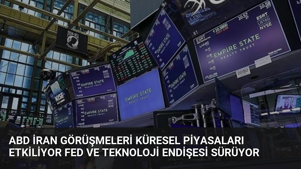 ABD İran Görüşmeleri Küresel Piyasaları Etkiliyor Fed ve Teknoloji Endişesi Sürüyor