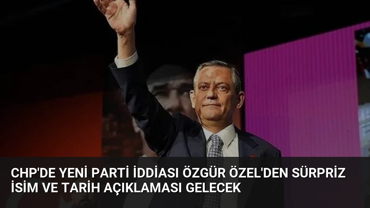 CHP’de Yeni Parti İddiası Özgür Özel’den Sürpriz İsim ve Tarih Açıklaması Gelecek