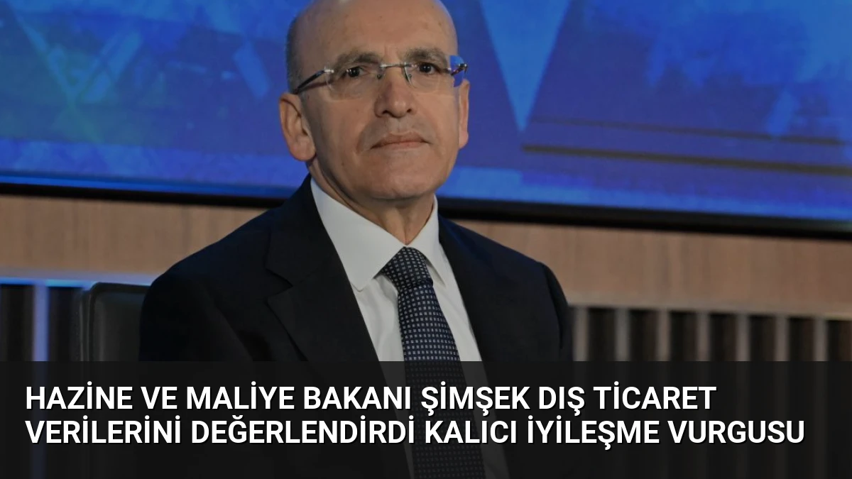 Hazine ve Maliye Bakanı Şimşek Dış Ticaret Verilerini Değerlendirdi Kalıcı İyileşme Vurgusu