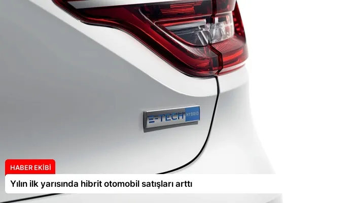 Yılın ilk yarısında hibrit otomobil satışları arttı