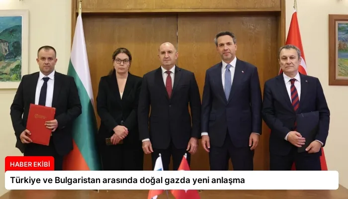 Türkiye ve Bulgaristan arasında doğal gazda yeni anlaşma