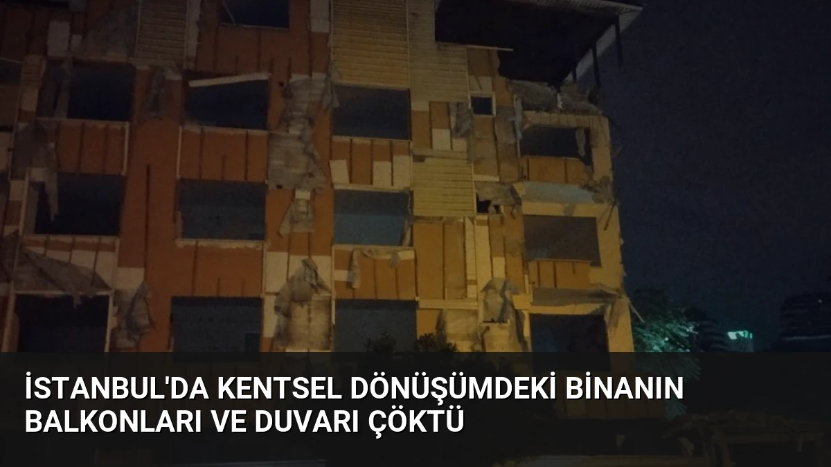 İstanbul’da Kentsel Dönüşümdeki Binanın Balkonları ve Duvarı Çöktü