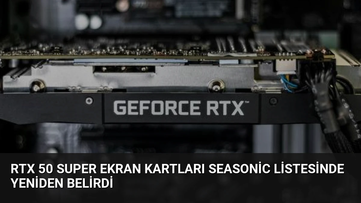 RTX 50 Super Ekran Kartları Seasonic Listesinde Yeniden Belirdi