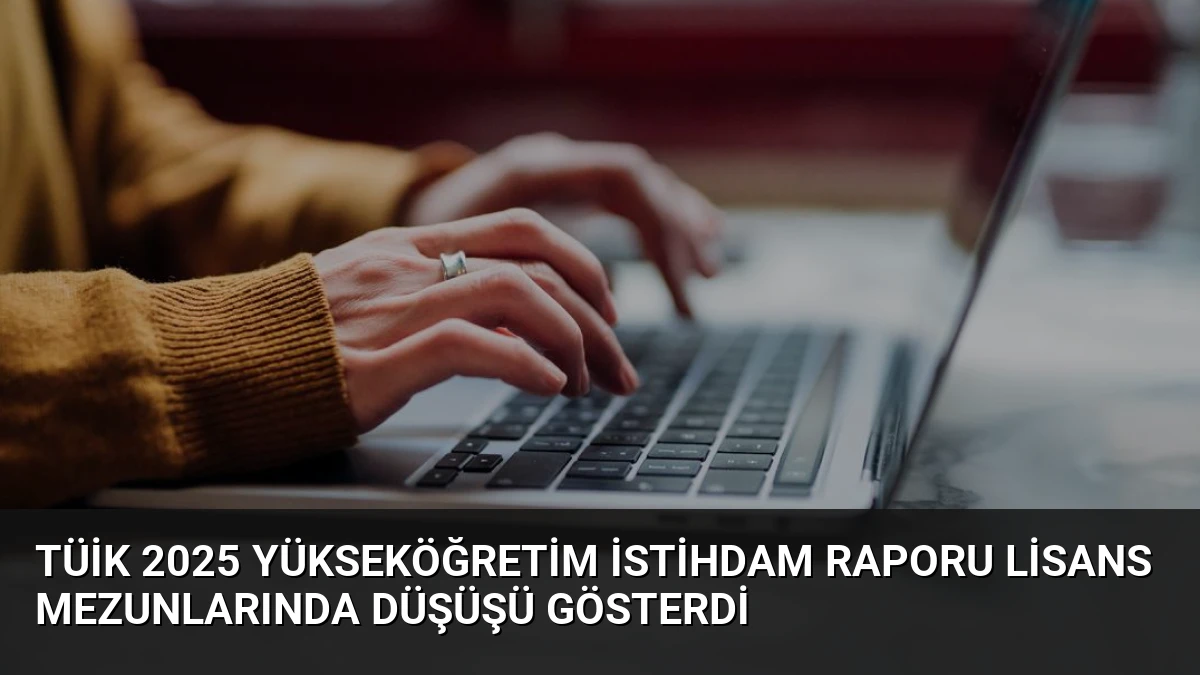 TÜİK 2025 Yükseköğretim İstihdam Raporu Lisans Mezunlarında Düşüşü Gösterdi