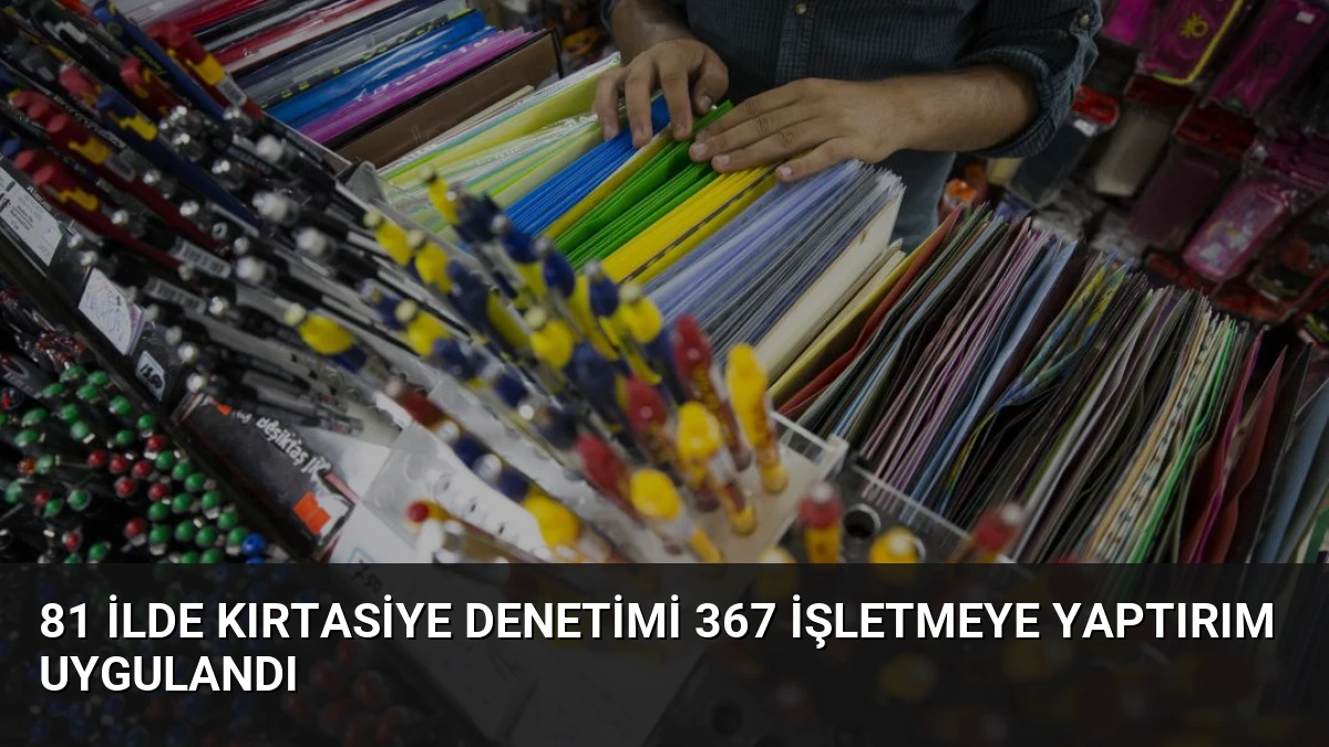 81 ilde kırtasiye denetimi 367 işletmeye yaptırım uygulandı
