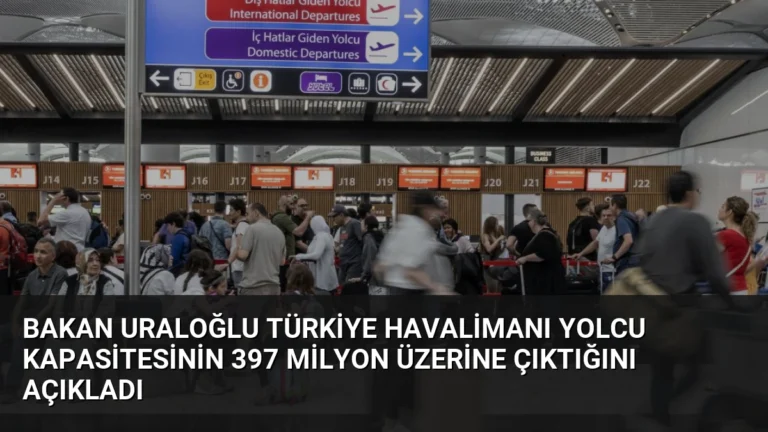 Bakan Uraloğlu Türkiye Havalimanı Yolcu Kapasitesinin 397 Milyon Üzerine Çıktığını Açıkladı