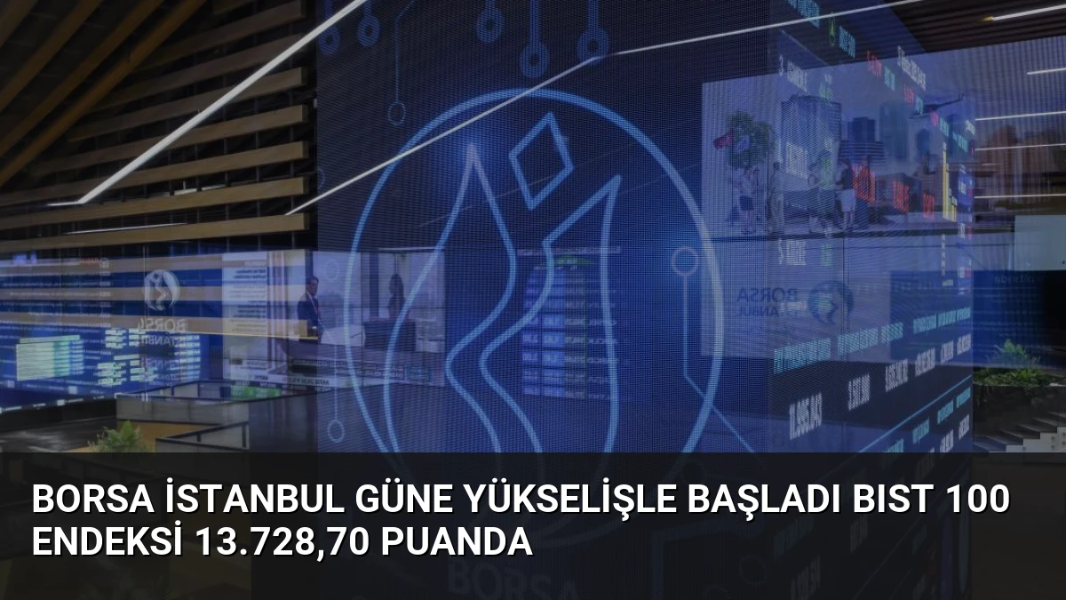 Borsa İstanbul güne yükselişle başladı BIST 100 endeksi 13.728,70 puanda