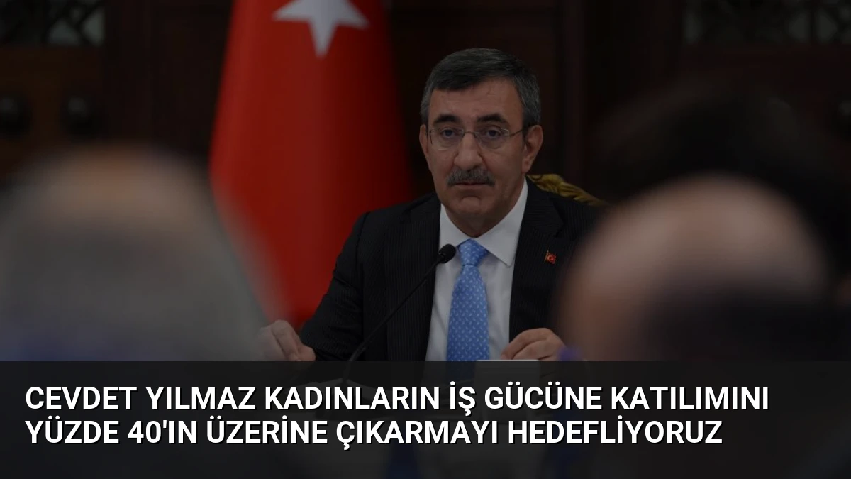 Cevdet Yılmaz Kadınların İş Gücüne Katılımını Yüzde 40’ın Üzerine Çıkarmayı Hedefliyoruz