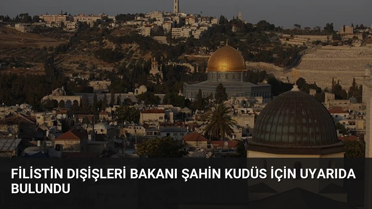 Filistin Dışişleri Bakanı Şahin Kudüs İçin Uyarıda Bulundu