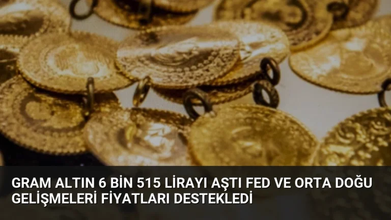 Gram Altın 6 Bin 515 Lirayı Aştı Fed ve Orta Doğu Gelişmeleri Fiyatları Destekledi