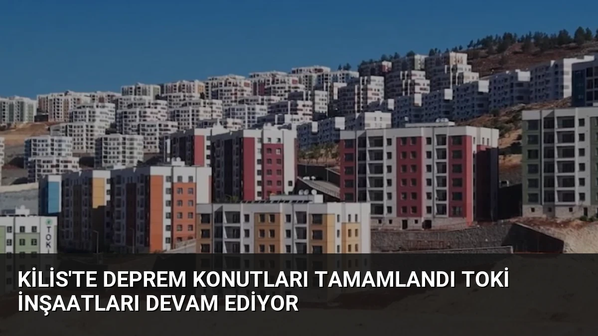 Kilis’te Deprem Konutları Tamamlandı TOKİ İnşaatları Devam Ediyor