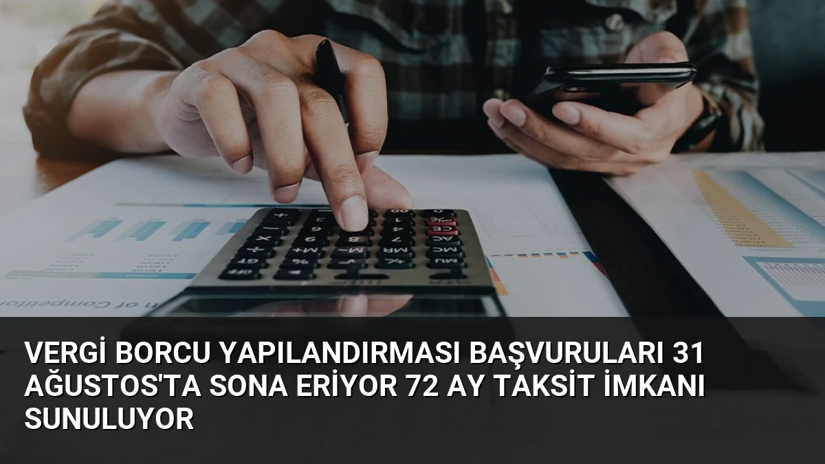 Vergi Borcu Yapılandırması Başvuruları 31 Ağustos’ta Sona Eriyor 72 Ay Taksit İmkanı Sunuluyor