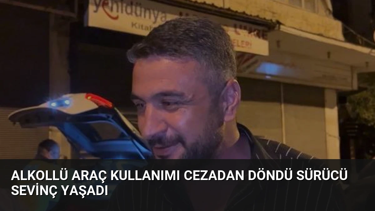 Alkollü Araç Kullanımı Cezadan Döndü Sürücü Sevinç Yaşadı
