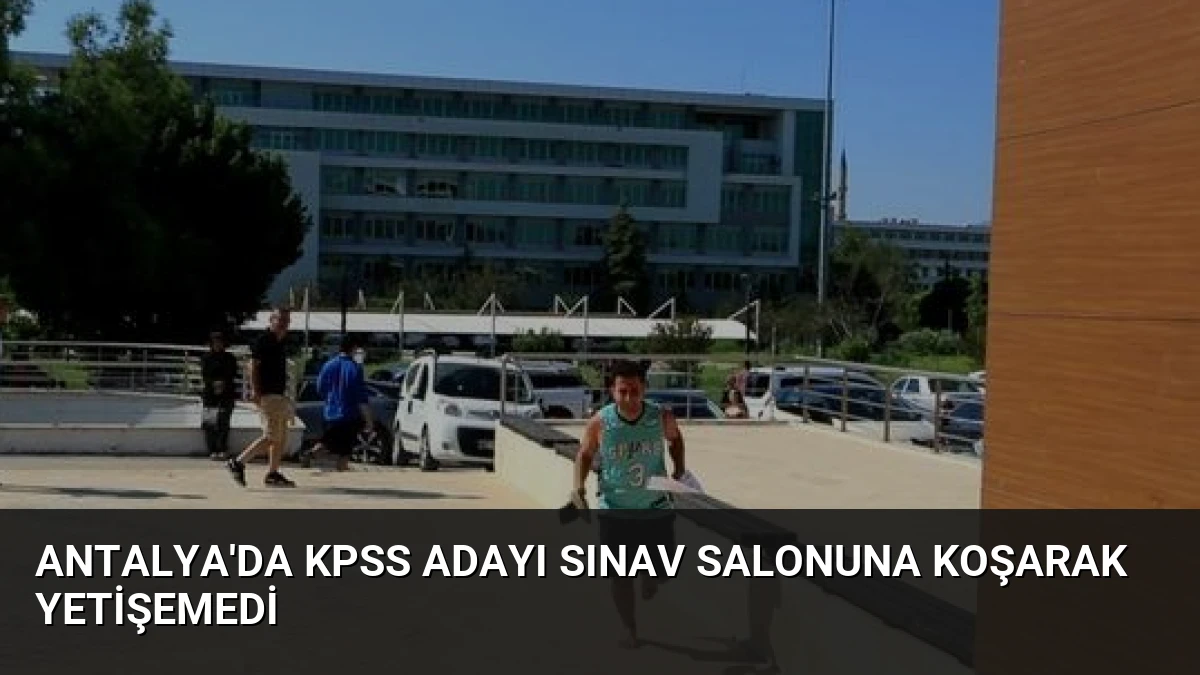 Antalya’da KPSS Adayı Sınav Salonuna Koşarak Yetişemedi