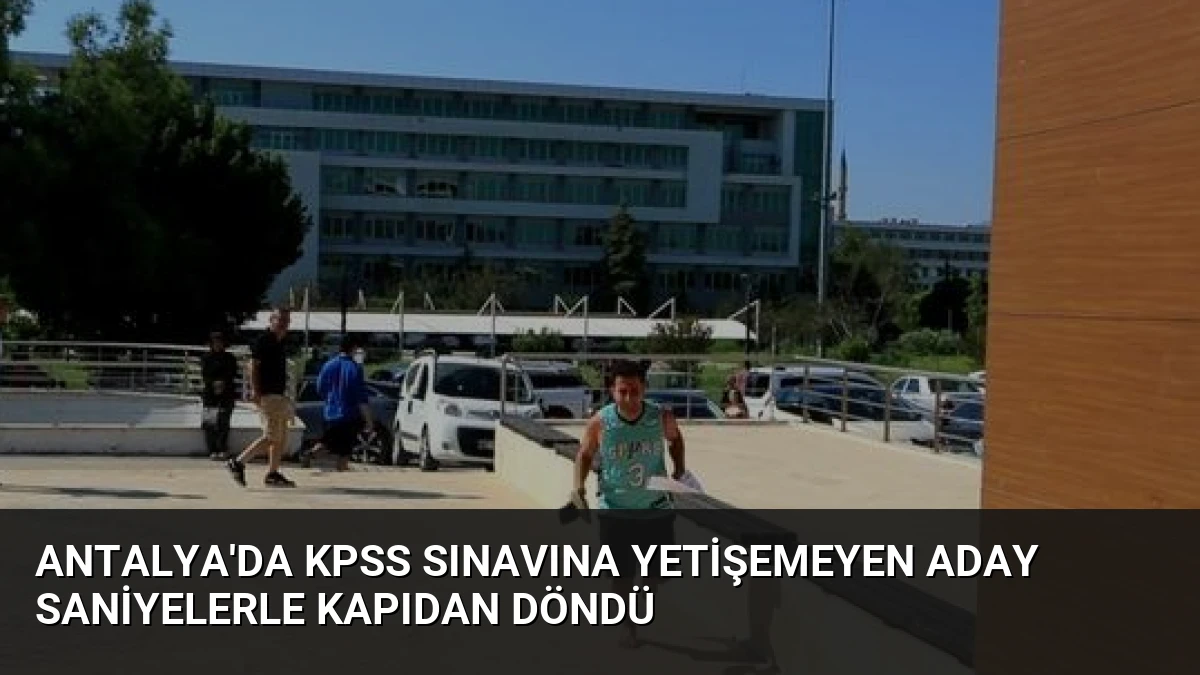 Antalya’da KPSS Sınavına Yetişemeyen Aday Saniyelerle Kapıdan Döndü