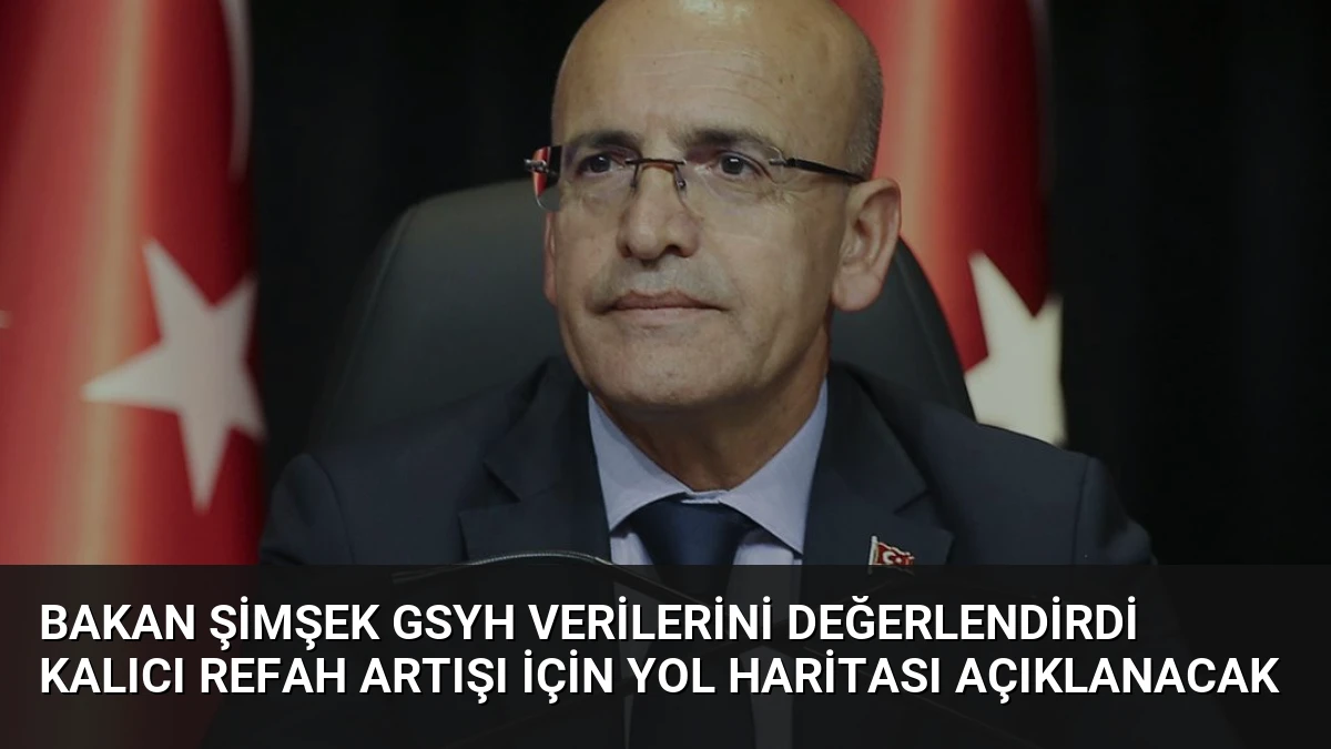 Bakan Şimşek GSYH Verilerini Değerlendirdi Kalıcı Refah Artışı İçin Yol Haritası Açıklanacak