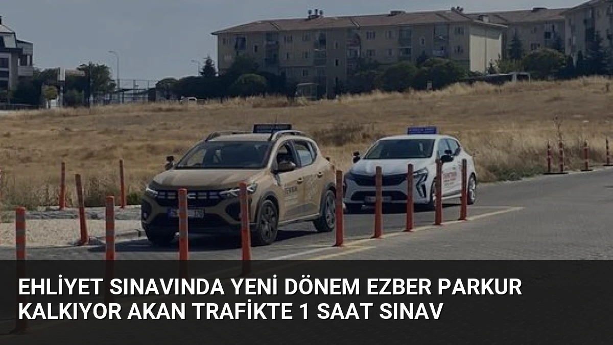 Ehliyet Sınavında Yeni Dönem Ezber Parkur Kalkıyor Akan Trafikte 1 Saat Sınav