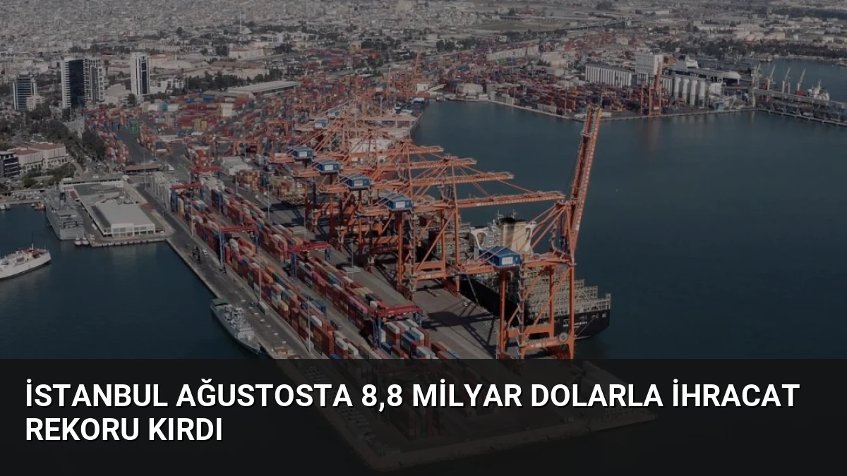 İstanbul Ağustosta 8,8 Milyar Dolarla İhracat Rekoru Kırdı